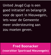Fred Boonacker  (voorzitter Sportraad Nieuwegein) United Jeugd Cup is een  goed initiatief en belangrijk  voor de sport in Nieuwegein,  iets waar de Gemeente  meer ondersteuning aan  zou moeten geven.