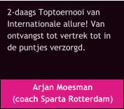 Arjan Moesman  (coach Sparta Rotterdam) 2-daags Toptoernooi van  Internationale allure! Van  ontvangst tot vertrek tot in  de puntjes verzorgd.